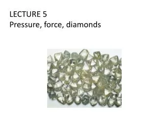 LECTURE 5 Pressure, force, diamonds