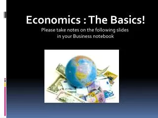 Economics : The Basics! Please take notes on the following slides in your Business notebook