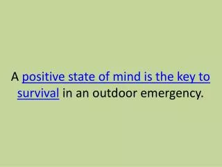 A positive state of mind is the key to survival in an outdoor emergency.