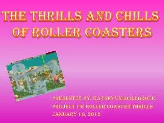 Presented by: Kathryn Middlebrook Project 16: Roller Coaster Thrills January 13, 2012