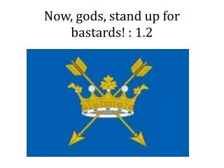 Now, gods, stand up for bastards! : 1.2