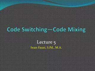 Code Switching—Code Mixing