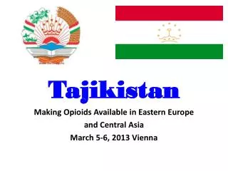 Tajikistan Making Opioids Available in Eastern Europe and Central Asia March 5-6, 2013 Vienna