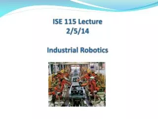 ISE 115 Lecture 2/5/14 Industrial Robotics
