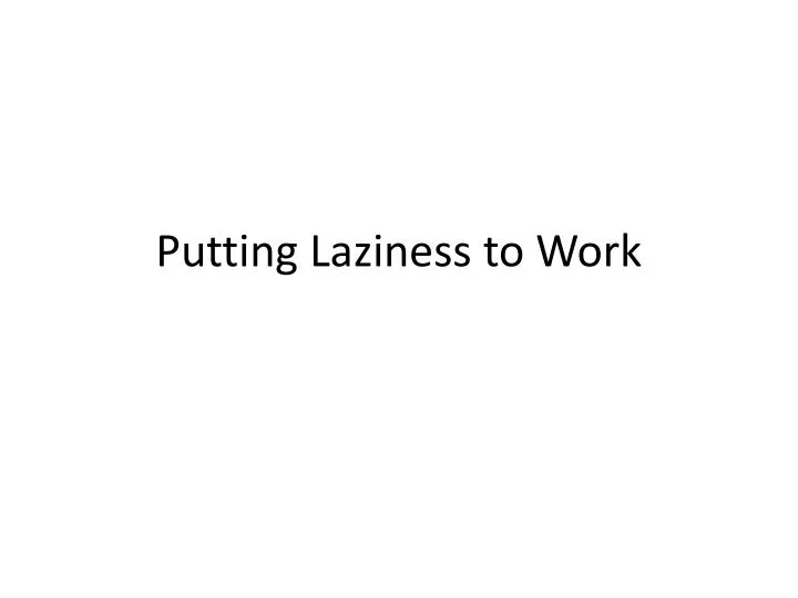 putting laziness to work
