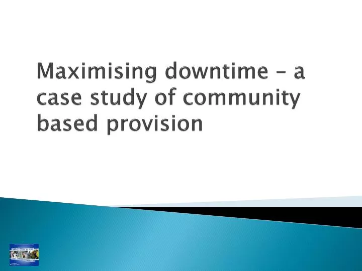 maximising downtime a case study of community based provision
