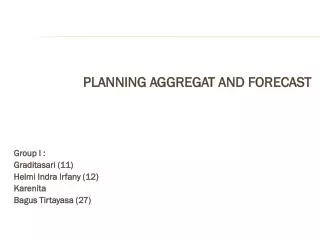 PLANNING AGGREGAT AND FORECAST Group I : Graditasari (11) Helmi Indra Irfany (12) Karenita