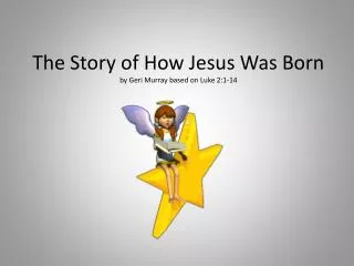 The Story of How Jesus Was Born by Geri Murray based on Luke 2:1-14