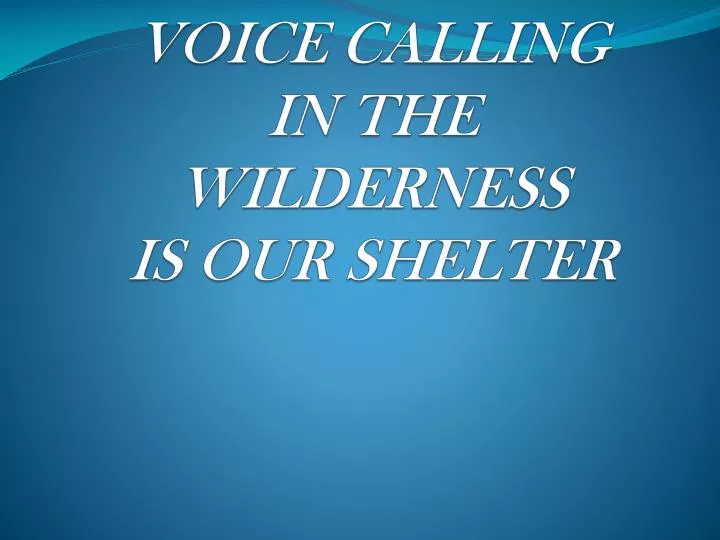 voice calling in the wilderness is our shelter