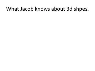 What Jacob knows about 3d shpes .