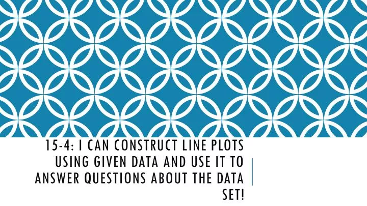 15 4 i can construct line plots using given data and use it to answer questions about the data set