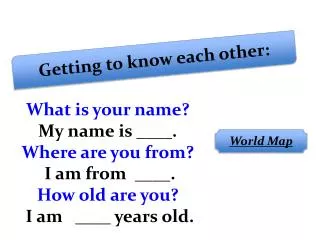What is your name? My name is ____. Where are you from? I am from ____. How old are you?