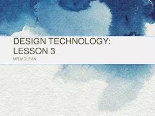 DESIGN TECHNOLOGY: LESSON 3 MR MCLEAN