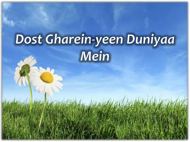 dost gharein yeen duniyaa mein