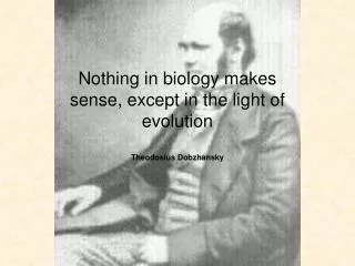 Nothing in biology makes sense, except in the light of evolution Theodosius Dobzhansky