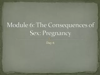 Module 6: The Consequences of Sex: Pregnancy
