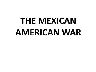 THE MEXICAN AMERICAN WAR
