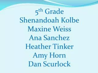 5 th Grade Shenandoah Kolbe Maxine Weiss Ana Sanchez Heather Tinker Amy Horn Dan Scurlock
