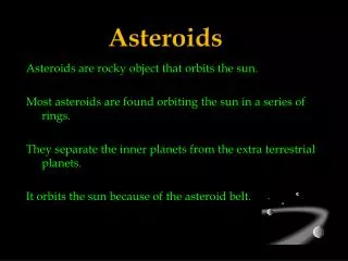 Asteroids are rocky object that orbits the sun.