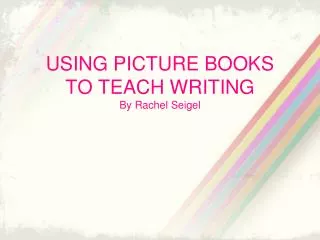 USING PICTURE BOOKS TO TEACH WRITING By Rachel Seigel