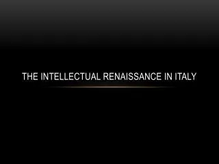 The INTELLECTUAL RENAISSANCE IN ITALY