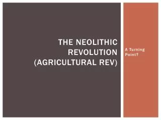 The Neolithic Revolution (Agricultural Rev)