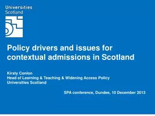 Policy drivers and issues for contextual admissions in Scotland Kirsty Conlon