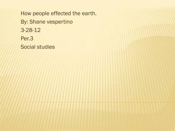 how people effected the earth by shane vespertino 3 28 12 per 3 social studies