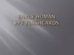 Early Human PPT Flashcards - slide 1