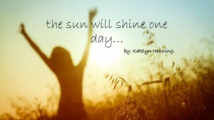 the sun will shine one day