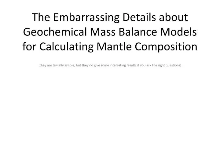 the embarrassing details about geochemical mass balance models for calculating mantle composition