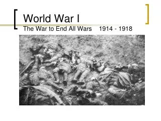 World War I The War to End All Wars 1914 - 1918