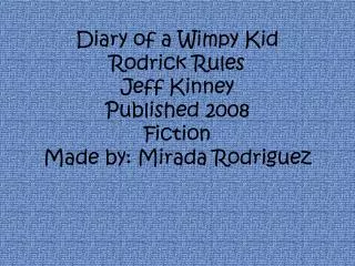Diary of a Wimpy Kid Rodrick Rules Jeff Kinney Published 2008 Fiction Made by: Mirada Rodriguez