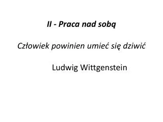 II - Praca nad sobą Człowiek powinien umieć się dziwić 								Ludwig Wittgenstein