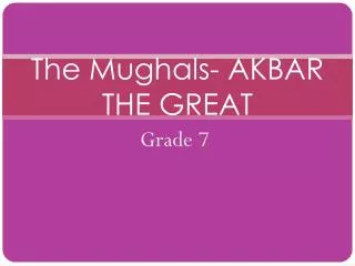 The Mughals- AKBAR THE GREAT