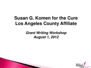 Susan G. Komen for the Cure Los Angeles County Affiliate Grant Writing Workshop August 1, 2012