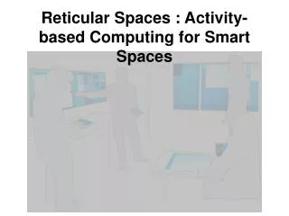 Reticular Spaces : Activity-based Computing for Smart Spaces