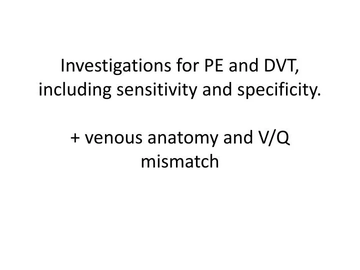investigations for pe and dvt including sensitivity and specificity venous anatomy and v q mismatch