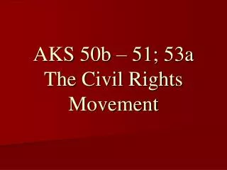 AKS 50b – 51; 53a The Civil Rights Movement