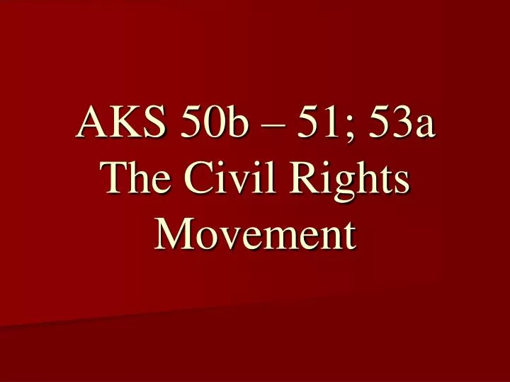 aks 50b 51 53a the civil rights movement