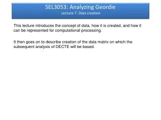 SEL3053: Analyzing Geordie Lecture 7. Data creation