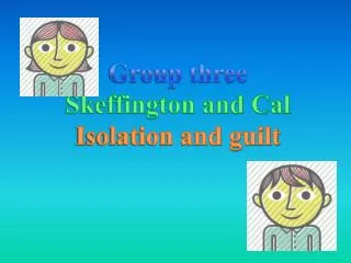 Group three Skeffington and Cal Isolation and guilt