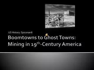 Boomtowns to Ghost Towns: Mining in 19 th -Century America