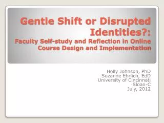 Holly Johnson, PhD Suzanne Ehrlich, EdD University of Cincinnati Sloan-C July, 2012