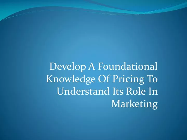 develop a foundational knowledge of pricing to understand its role in marketing
