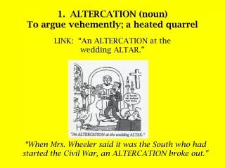 ALTERCATION (noun) To argue vehemently; a heated quarrel LINK: “An ALTERCATION at the