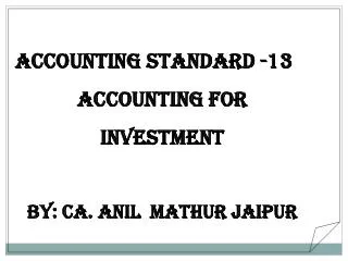 Accounting Standard -13 Accounting for Investment By: CA. ANIL MATHUR Jaipur