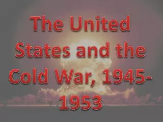 The United States and the Cold War, 1945-1953