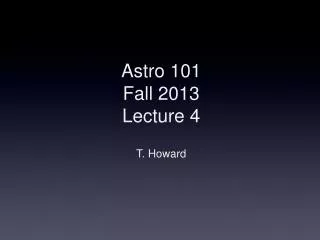 Astro 101 Fall 2013 Lecture 4 T. Howard