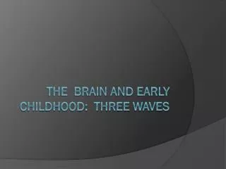 The brain and early childhood: Three waves
